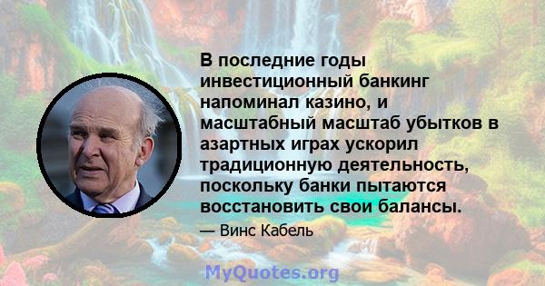 В последние годы инвестиционный банкинг напоминал казино, и масштабный масштаб убытков в азартных играх ускорил традиционную деятельность, поскольку банки пытаются восстановить свои балансы.