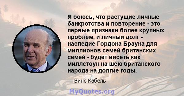 Я боюсь, что растущие личные банкротства и повторение - это первые признаки более крупных проблем, и личный долг - наследие Гордона Брауна для миллионов семей британских семей - будет висеть как миллстоун на шею