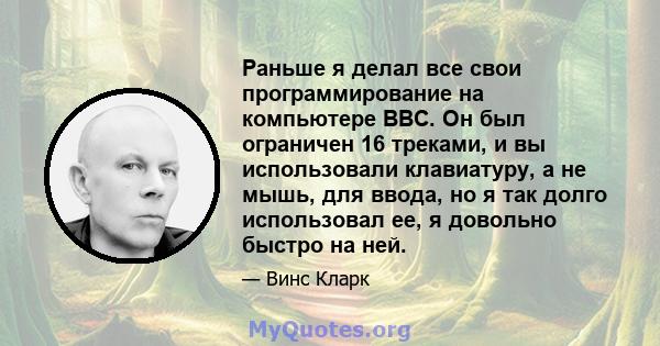 Раньше я делал все свои программирование на компьютере BBC. Он был ограничен 16 треками, и вы использовали клавиатуру, а не мышь, для ввода, но я так долго использовал ее, я довольно быстро на ней.