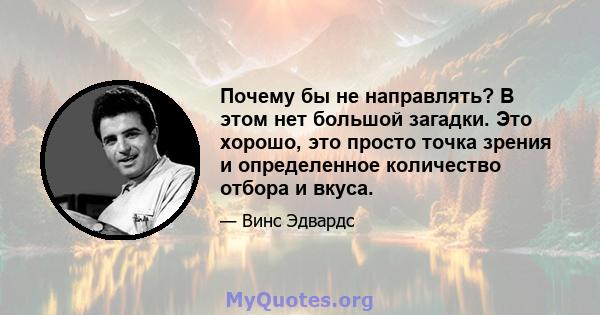 Почему бы не направлять? В этом нет большой загадки. Это хорошо, это просто точка зрения и определенное количество отбора и вкуса.