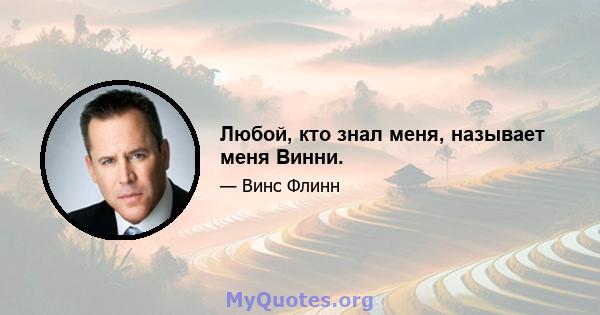 Любой, кто знал меня, называет меня Винни.