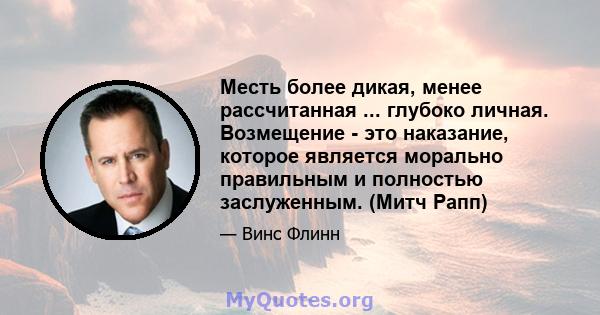 Месть более дикая, менее рассчитанная ... глубоко личная. Возмещение - это наказание, которое является морально правильным и полностью заслуженным. (Митч Рапп)