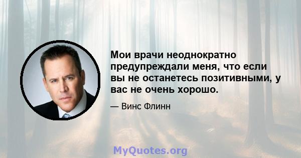 Мои врачи неоднократно предупреждали меня, что если вы не останетесь позитивными, у вас не очень хорошо.