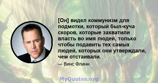 [Он] видел коммунизм для подмотки, который был-куча скоров, которые захватили власть во имя людей, только чтобы подавить тех самых людей, которых они утверждали, чем отстаивали.