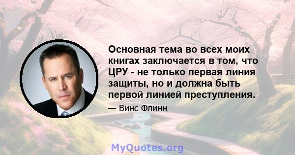 Основная тема во всех моих книгах заключается в том, что ЦРУ - не только первая линия защиты, но и должна быть первой линией преступления.