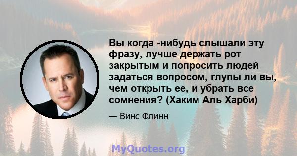 Вы когда -нибудь слышали эту фразу, лучше держать рот закрытым и попросить людей задаться вопросом, глупы ли вы, чем открыть ее, и убрать все сомнения? (Хаким Аль Харби)