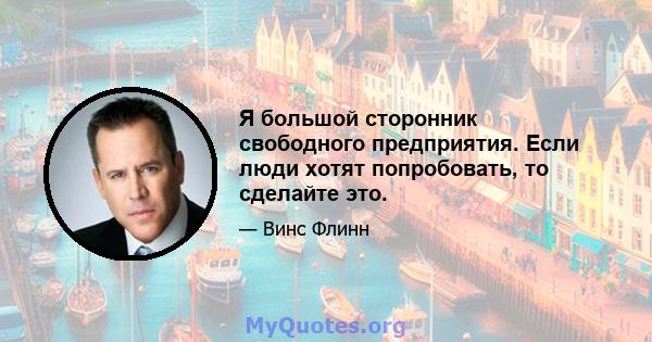 Я большой сторонник свободного предприятия. Если люди хотят попробовать, то сделайте это.