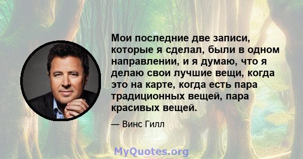 Мои последние две записи, которые я сделал, были в одном направлении, и я думаю, что я делаю свои лучшие вещи, когда это на карте, когда есть пара традиционных вещей, пара красивых вещей.