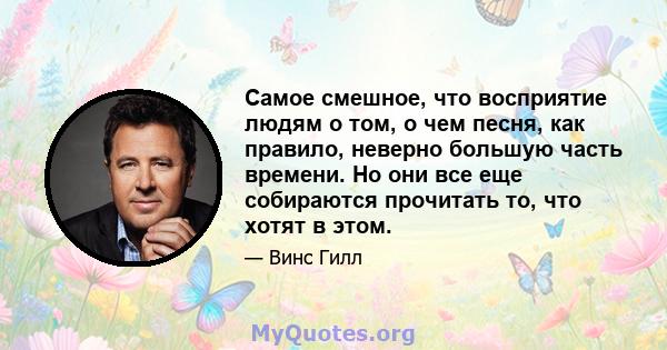 Самое смешное, что восприятие людям о том, о чем песня, как правило, неверно большую часть времени. Но они все еще собираются прочитать то, что хотят в этом.