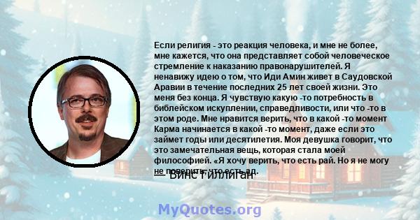 Если религия - это реакция человека, и мне не более, мне кажется, что она представляет собой человеческое стремление к наказанию правонарушителей. Я ненавижу идею о том, что Иди Амин живет в Саудовской Аравии в течение