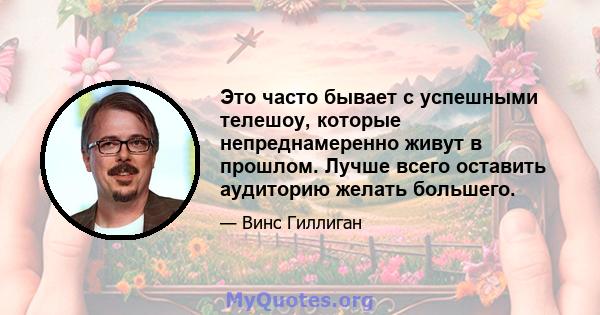 Это часто бывает с успешными телешоу, которые непреднамеренно живут в прошлом. Лучше всего оставить аудиторию желать большего.