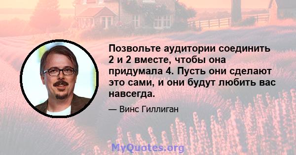 Позвольте аудитории соединить 2 и 2 вместе, чтобы она придумала 4. Пусть они сделают это сами, и они будут любить вас навсегда.