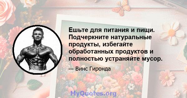 Ешьте для питания и пищи. Подчеркните натуральные продукты, избегайте обработанных продуктов и полностью устраняйте мусор.