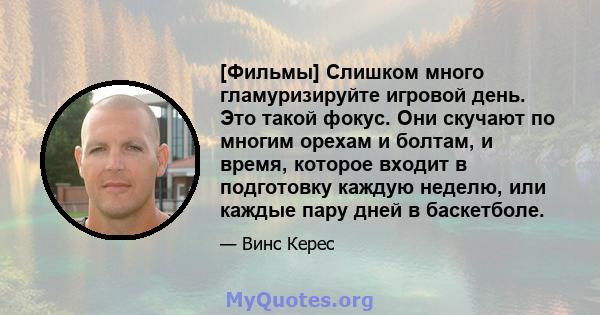 [Фильмы] Слишком много гламуризируйте игровой день. Это такой фокус. Они скучают по многим орехам и болтам, и время, которое входит в подготовку каждую неделю, или каждые пару дней в баскетболе.