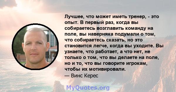 Лучшее, что может иметь тренер, - это опыт. В первый раз, когда вы собираетесь возглавить команду на поле, вы наверняка подумали о том, что собираетесь сказать, но это становится легче, когда вы уходите. Вы узнаете, что 