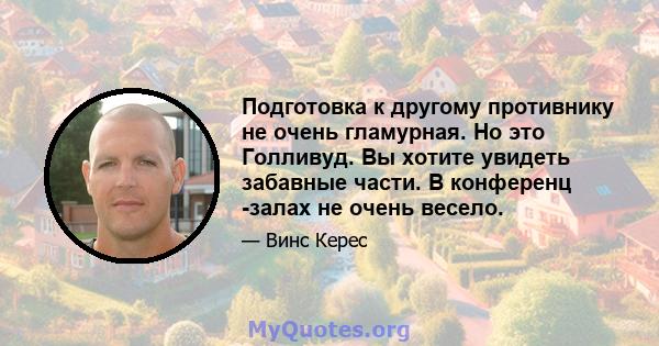 Подготовка к другому противнику не очень гламурная. Но это Голливуд. Вы хотите увидеть забавные части. В конференц -залах не очень весело.