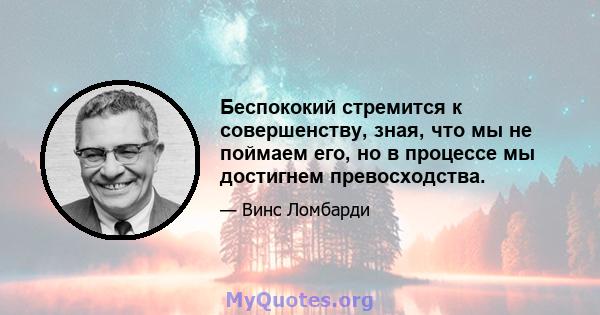 Беспококий стремится к совершенству, зная, что мы не поймаем его, но в процессе мы достигнем превосходства.