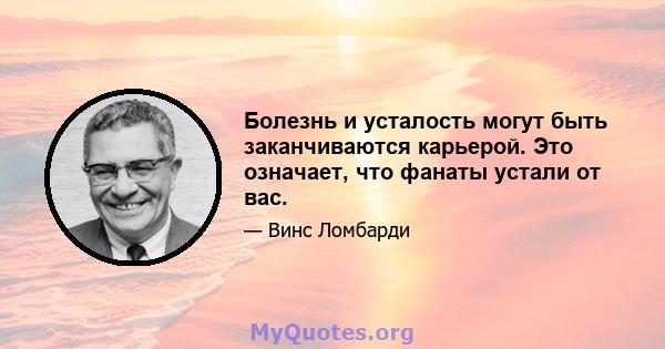 Болезнь и усталость могут быть заканчиваются карьерой. Это означает, что фанаты устали от вас.