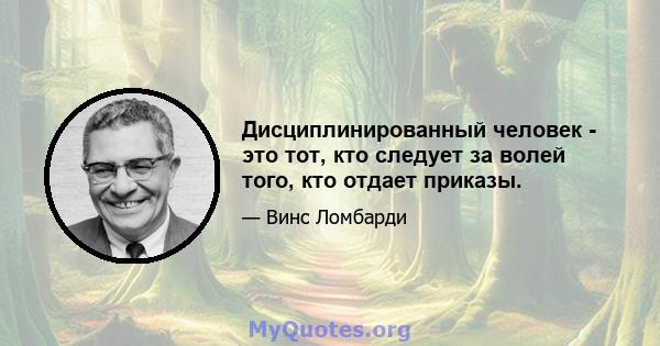 Дисциплинированный человек - это тот, кто следует за волей того, кто отдает приказы.