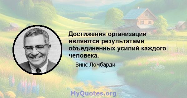 Достижения организации являются результатами объединенных усилий каждого человека.