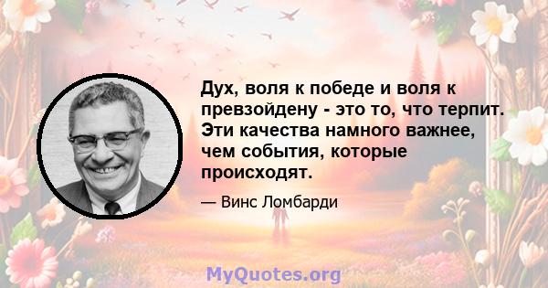 Дух, воля к победе и воля к превзойдену - это то, что терпит. Эти качества намного важнее, чем события, которые происходят.