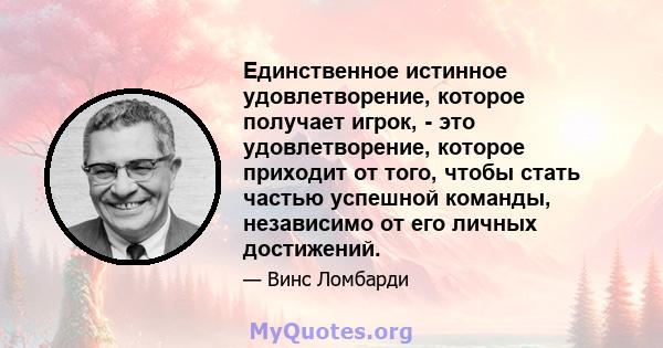 Единственное истинное удовлетворение, которое получает игрок, - это удовлетворение, которое приходит от того, чтобы стать частью успешной команды, независимо от его личных достижений.