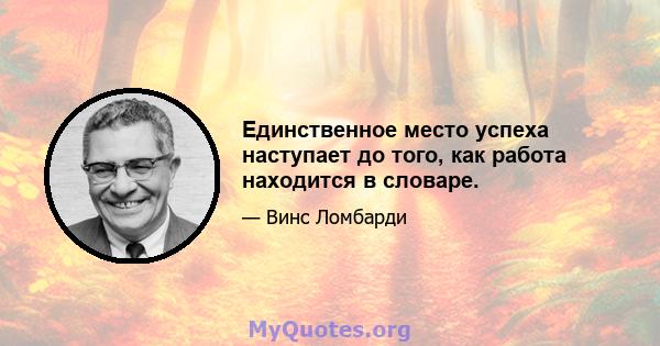 Единственное место успеха наступает до того, как работа находится в словаре.