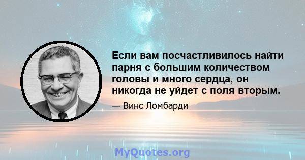 Если вам посчастливилось найти парня с большим количеством головы и много сердца, он никогда не уйдет с поля вторым.