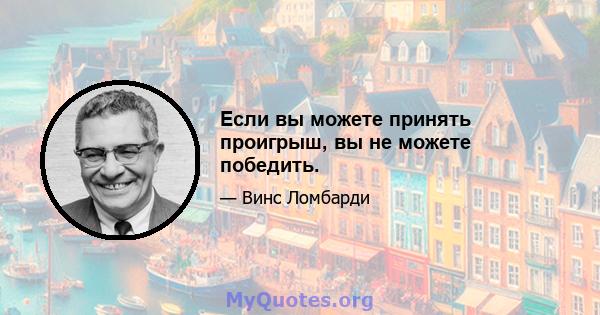 Если вы можете принять проигрыш, вы не можете победить.