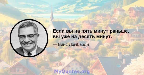 Если вы на пять минут раньше, вы уже на десять минут.