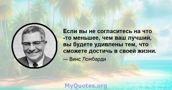 Если вы не согласитесь на что -то меньшее, чем ваш лучший, вы будете удивлены тем, что сможете достичь в своей жизни.