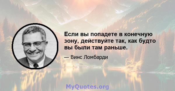 Если вы попадете в конечную зону, действуйте так, как будто вы были там раньше.