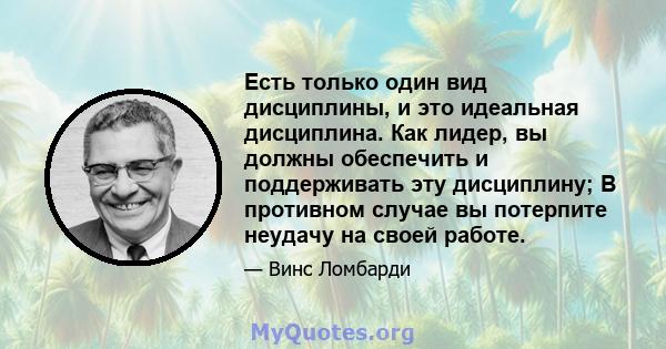 Есть только один вид дисциплины, и это идеальная дисциплина. Как лидер, вы должны обеспечить и поддерживать эту дисциплину; В противном случае вы потерпите неудачу на своей работе.