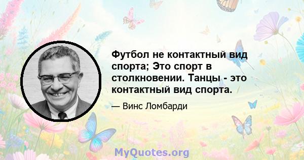 Футбол не контактный вид спорта; Это спорт в столкновении. Танцы - это контактный вид спорта.