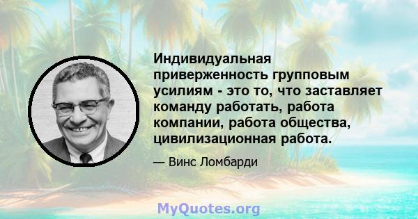 Индивидуальная приверженность групповым усилиям - это то, что заставляет команду работать, работа компании, работа общества, цивилизационная работа.