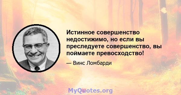 Истинное совершенство недостижимо, но если вы преследуете совершенство, вы поймаете превосходство!