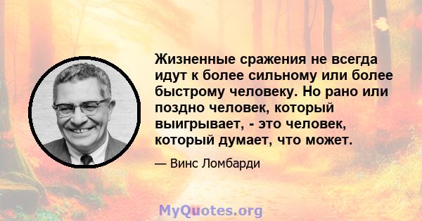 Жизненные сражения не всегда идут к более сильному или более быстрому человеку. Но рано или поздно человек, который выигрывает, - это человек, который думает, что может.