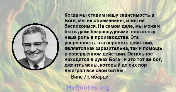 Когда мы ставим нашу зависимость в Боге, мы не обременены, и мы не беспокоимся. На самом деле, мы можем быть даже безрассудными, поскольку наша роль в производстве. Эта уверенность, эта верность действий, является как