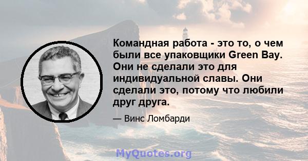 Командная работа - это то, о чем были все упаковщики Green Bay. Они не сделали это для индивидуальной славы. Они сделали это, потому что любили друг друга.