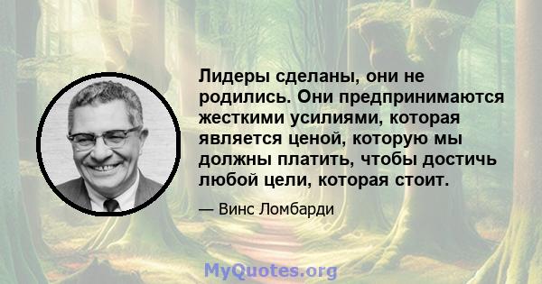 Лидеры сделаны, они не родились. Они предпринимаются жесткими усилиями, которая является ценой, которую мы должны платить, чтобы достичь любой цели, которая стоит.