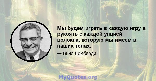 Мы будем играть в каждую игру в рукоять с каждой унцией волокна, которую мы имеем в наших телах.