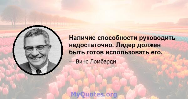 Наличие способности руководить недостаточно. Лидер должен быть готов использовать его.