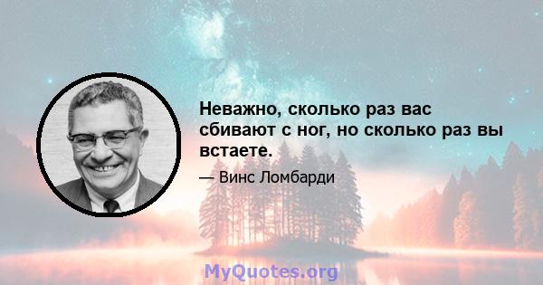 Неважно, сколько раз вас сбивают с ног, но сколько раз вы встаете.