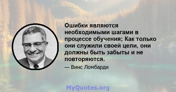 Ошибки являются необходимыми шагами в процессе обучения; Как только они служили своей цели, они должны быть забыты и не повторяются.