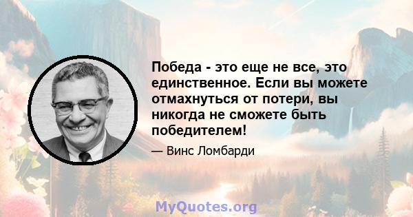 Победа - это еще не все, это единственное. Если вы можете отмахнуться от потери, вы никогда не сможете быть победителем!