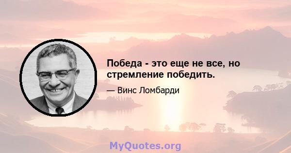 Победа - это еще не все, но стремление победить.