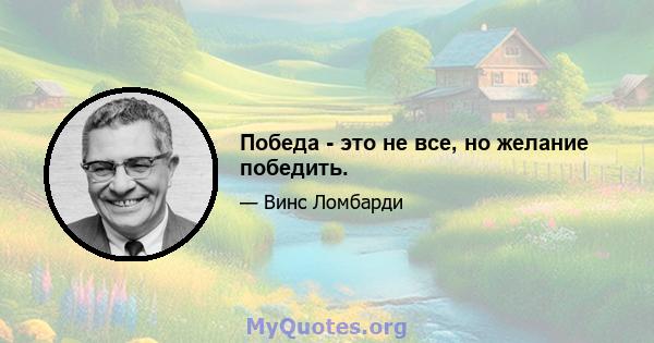 Победа - это не все, но желание победить.