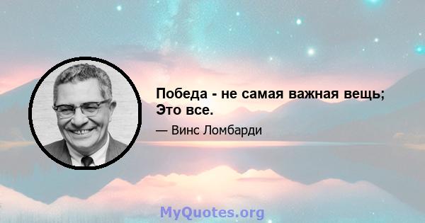 Победа - не самая важная вещь; Это все.