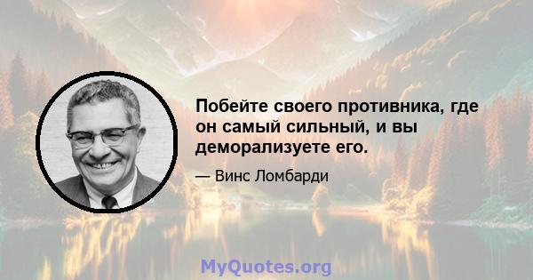 Побейте своего противника, где он самый сильный, и вы деморализуете его.