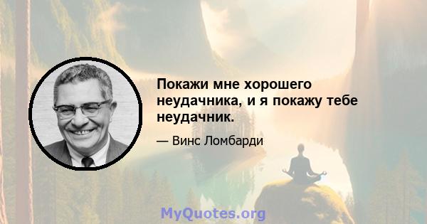 Покажи мне хорошего неудачника, и я покажу тебе неудачник.